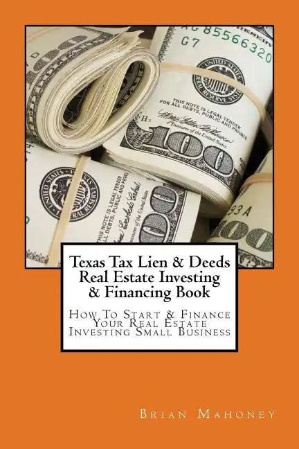 Texas Tax Lien & Deeds Real Estate Investing & Financing Book: How To Start & Finance Your Real Estate Investing Small Business - Paperback