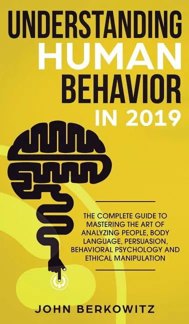 Understanding Human Behavior in 2019: The Complete Guide to Mastering the Art of Analyzing People, Body Language, Persuasion, Behavioral Psychology an - Hardcover