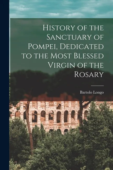 History of the Sanctuary of Pompei, Dedicated to the Most Blessed Virgin of the Rosary - Paperback