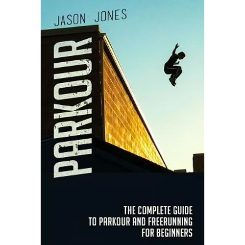 Parkour: The Complete Guide To Parkour and Freerunning For Beginners - Paperback