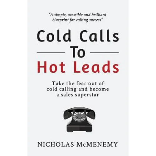 Cold Calls To Hot Leads: Take the fear out of cold calling and become a sales superstar - Paperback