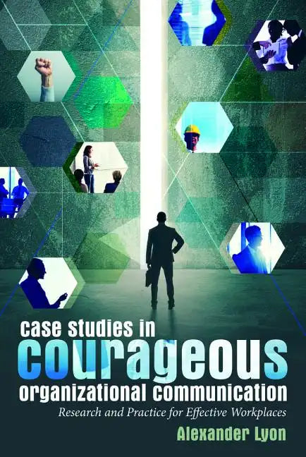 Case Studies in Courageous Organizational Communication: Research and Practice for Effective Workplaces - Paperback