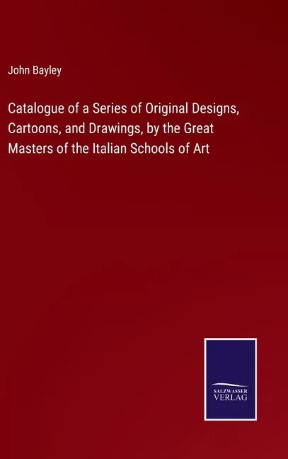 Catalogue of a Series of Original Designs, Cartoons, and Drawings, by the Great Masters of the Italian Schools of Art - Hardcover
