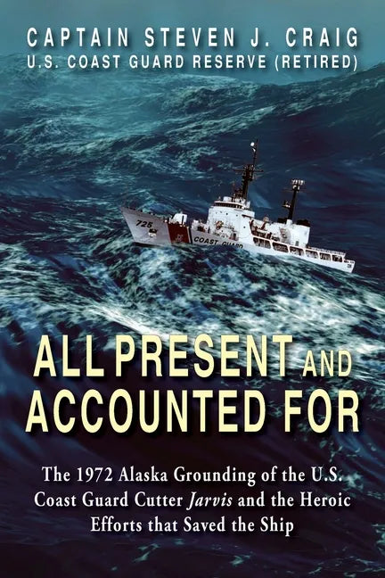 All Present and Accounted For: The 1972 Alaska Grounding of the U.S. Coast Guard Cutter Jarvis and the Heroic Efforts that Saved the Ship - Paperback