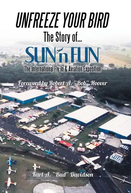 Unfreeze Your Bird: The Story of Sun'n Fun the International Fly-In and Aviation Exposition - Hardcover