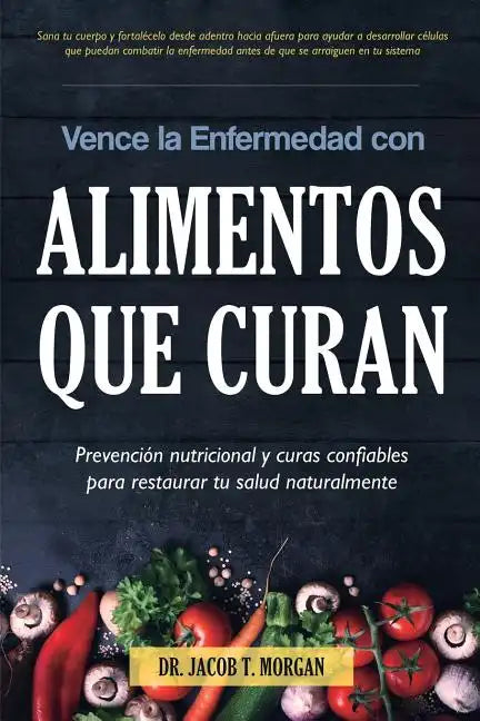 Vence la Enfermedad con Alimentos que Curan: Prevención nutricional y curas confiables para restaurar tu salud naturalmente - Paperback
