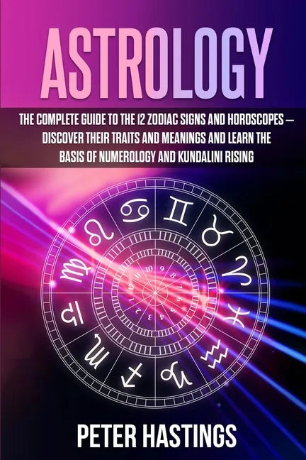 Astrology: The Complete Guide to the 12 Zodiac Signs and Horoscopes - Discover their Traits and Meanings and Learn the basis of N - Paperback