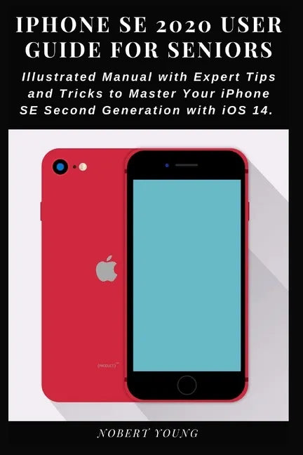 iPhone SE 2020 User Guide for Seniors: Illustrated Manual with Expert Tips and Tricks to Master Your iPhone SE Second Generation with iOS 14 - Paperback
