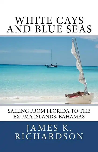 White Cays and Blue Seas: Sailing from Florida to the Exuma Islands, Bahamas - Paperback