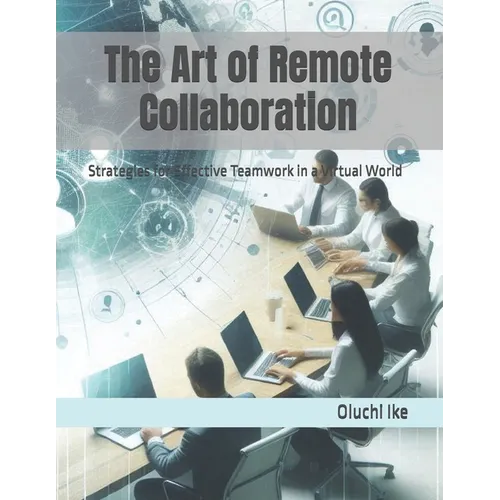 The Art of Remote Collaboration: Strategies for Effective Teamwork in a Virtual World - Paperback