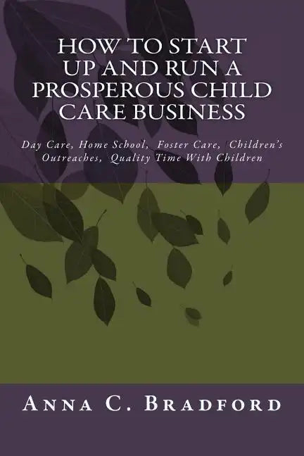 How To Start Up And Run A Prosperous Child Care Business: Day Care, Home Care, 24 Hour Child Care Facilities - Paperback