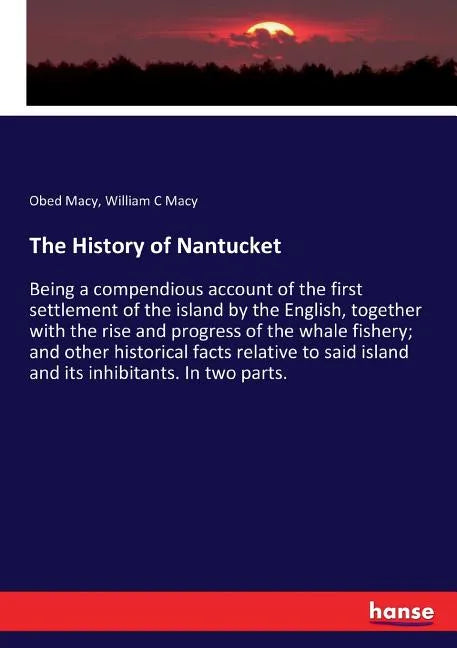 The History of Nantucket: Being a compendious account of the first settlement of the island by the English, together with the rise and progress - Paperback