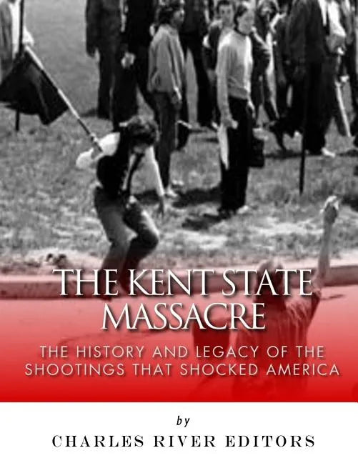 The Kent State Massacre: The History and Legacy of the Shootings That Shocked America - Paperback