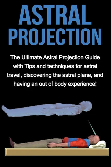 Astral Projection: The ultimate astral projection guide with tips and techniques for astral travel, discovering the astral plane, and hav - Paperback