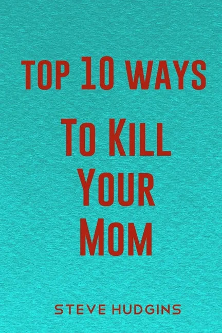Top 10 Ways To Kill Your Mom - Paperback