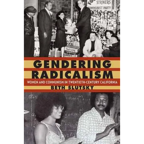 Gendering Radicalism: Women and Communism in Twentieth-Century California - Hardcover