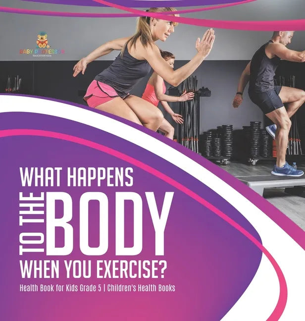 What Happens to the Body When You Exercise? Health Book for Kids Grade 5 Children's Health Books - Hardcover