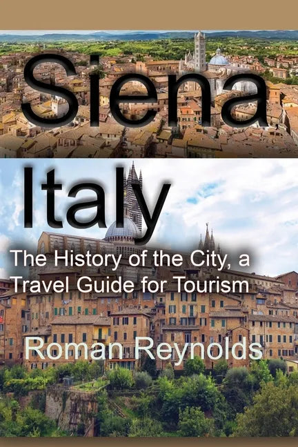 Siena, Italy: The History of the City, a Travel Guide for Tourism - Paperback
