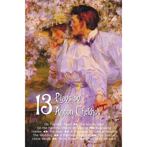 Thirteen Plays by Anton Chekhov, Includes on the High Road, the Anniversary, on the Harmful Effects of Tobacco, Swansong, Ivanov, the Bear, a Tragedia - Hardcover