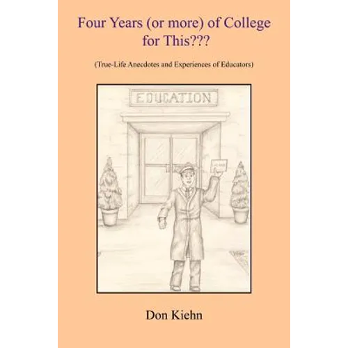Four Years (or more) of College for This: (True-Life Anecdotes and Experiences of Educators) - Paperback