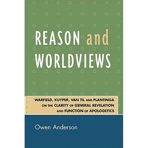 Reason and Worldviews: Warfield, Kuyper, Van Til and Plantinga on the Clarity of General Revelation and Function of Apologetics - Paperback