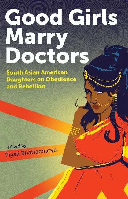 Good Girls Marry Doctors: South Asian American Daughters on Obedience and Rebellion - Paperback