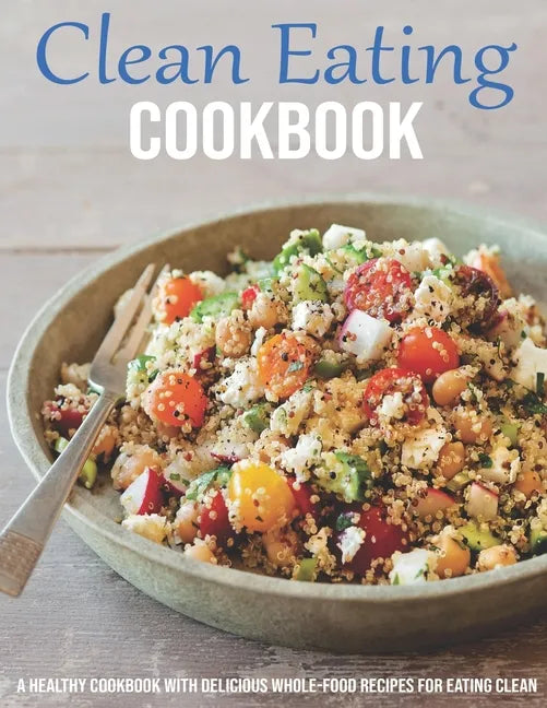 Clean Eating Cookbook: A Healthy Cookbook With Delicious Whole-Food Recipes For Eating Clean - Paperback