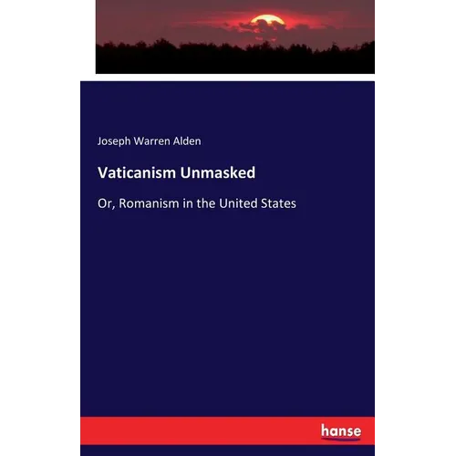 Vaticanism Unmasked: Or, Romanism in the United States - Paperback