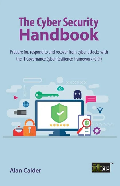 The Cyber Security Handbook: Prepare for, respond to and recover from cyber attacks with the IT Governance Cyber Resilience Framework (CRF) - Paperback