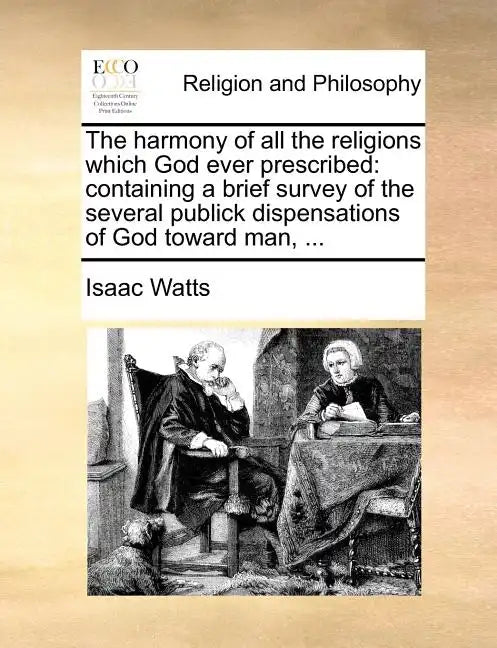 The Harmony of All the Religions Which God Ever Prescribed: Containing a Brief Survey of the Several Publick Dispensations of God Toward Man, ... - Paperback