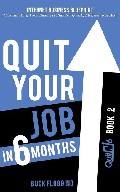 Quit Your Job in 6 Months: Book 2: Internet Business Blueprint (Formulating Your Business Plan for Quick, Efficient Results) - Paperback