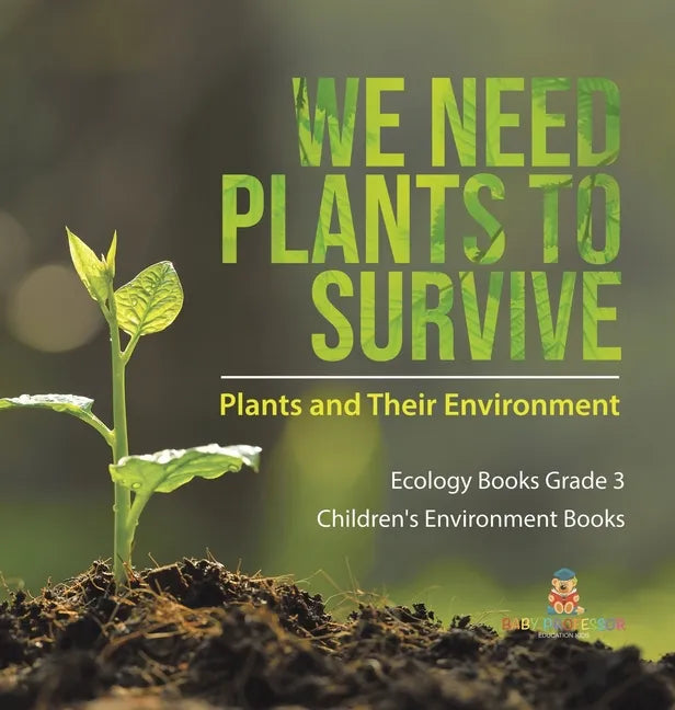 We Need Plants to Survive: Plants and Their Environment Ecology Books Grade 3 Children's Environment Books - Hardcover