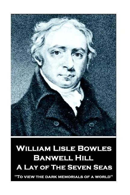 William Lisle Bowles - Banwell Hill: A Lay of The Seven Seas: "To view the dark memorials of a world" - Paperback