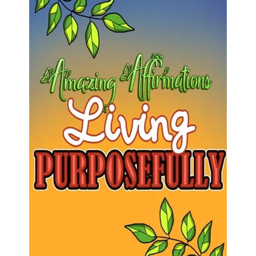 Amazing Affirmations Living Purposefully: Color & Frame Coloring Book - Inspiration: Positive Affirmation Coloring Book for Adults - Paperback