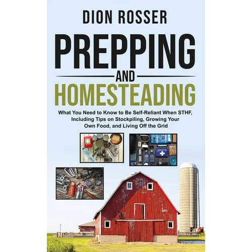 Prepping and Homesteading: What You Need to Know to Be Self-Reliant When STHF, Including Tips on Stockpiling, Growing Your Own Food, and Living O - Hardcover