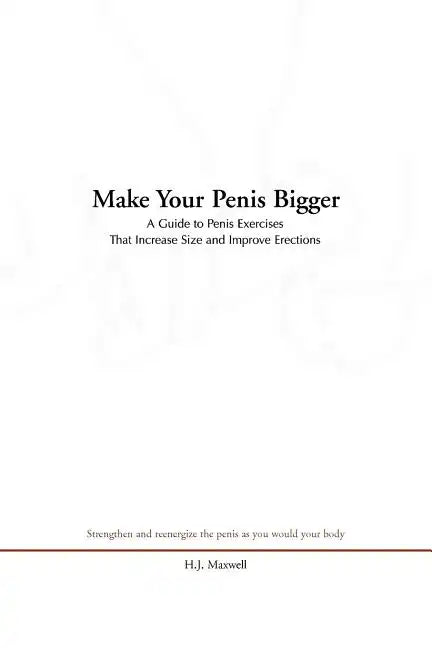Make Your Penis Bigger: A Guide to Penis Exercises That Increase Size and Improve Erections - Paperback