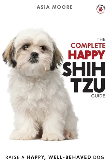 The Complete Happy Shih Tzu Guide: The A-Z Shih Tzu Manual for New and Experienced Owners - Paperback