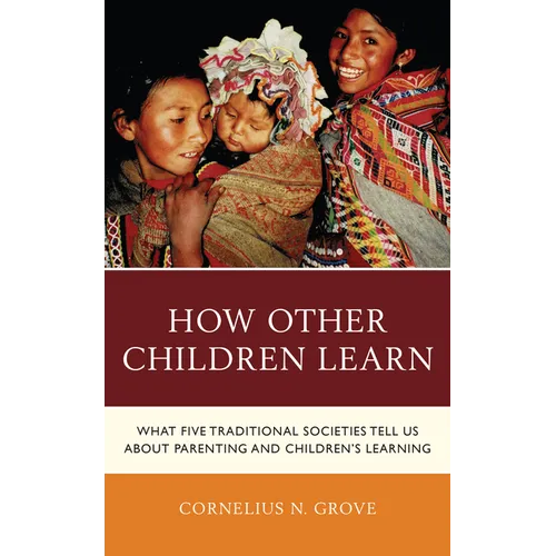 How Other Children Learn: What Five Traditional Societies Tell Us about Parenting and Children's Learning - Hardcover