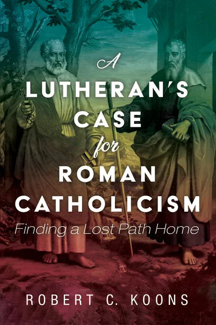 A Lutheran's Case for Roman Catholicism: Finding a Lost Path Home - Paperback