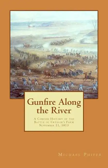 Gunfire Along the River: A Concise History of the Battle of Crysler's Farm November 11, 1813 - Paperback