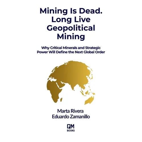 Mining is Dead. Long Live Geopolitical Mining: Why Critical Minerals and Strategic Power Will Define the Next Global Order - Paperback