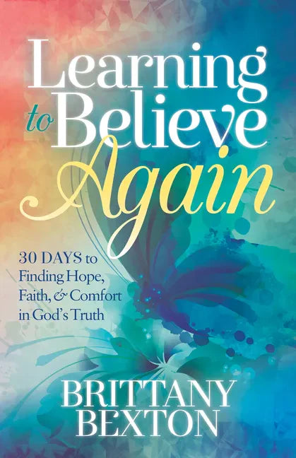 Learning to Believe Again: 30 Days to Finding Hope, Faith, and Comfort in God's Truth - Paperback