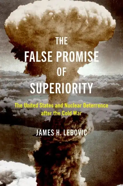 The False Promise of Superiority: The United States and Nuclear Deterrence After the Cold War - Paperback