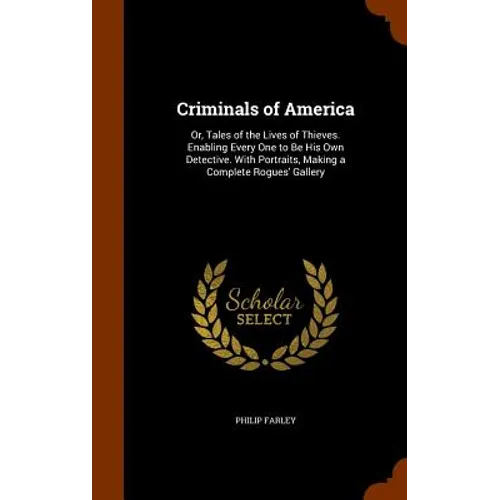 Criminals of America: Or, Tales of the Lives of Thieves. Enabling Every One to Be His Own Detective. With Portraits, Making a Complete Rogues' Gallery - Hardcover