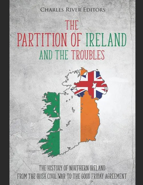 The Partition of Ireland and the Troubles: The History of Northern Ireland from the Irish Civil War to the Good Friday Agreement - Paperback