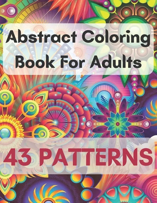 Abstract Coloring Book For Adults 43 Patterns: Mindfulness Activity, Relaxing, Stress Relief, Challenge Your Skills Coloring 43 images to Perfection. - Paperback