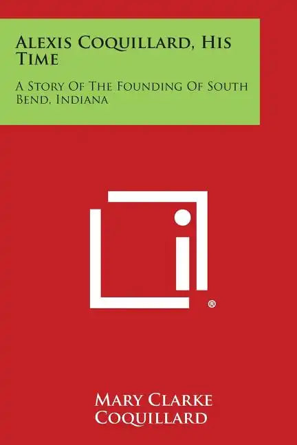 Alexis Coquillard, His Time: A Story Of The Founding Of South Bend, Indiana - Paperback