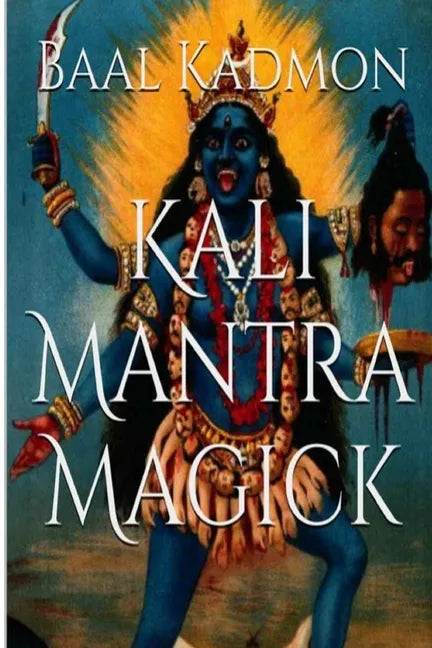 Kali Mantra Magick: Summoning The Dark Powers of Kali Ma - Paperback