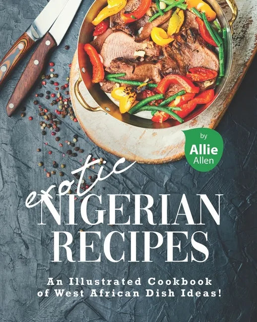 Exotic Nigerian Recipes: An Illustrated Cookbook of West African Dish Ideas! - Paperback