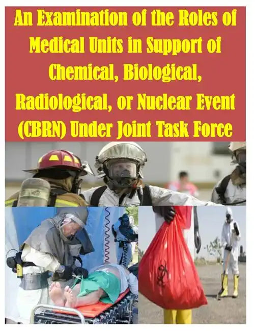 An Examination of the Roles of Medical Units in Support of Chemical, Biological, Radiological, or Nuclear Event (CBRN) Under Joint Task Force - Paperback